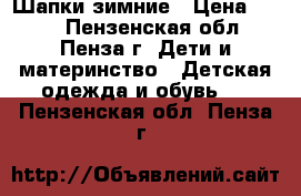  Шапки зимние › Цена ­ 350 - Пензенская обл., Пенза г. Дети и материнство » Детская одежда и обувь   . Пензенская обл.,Пенза г.